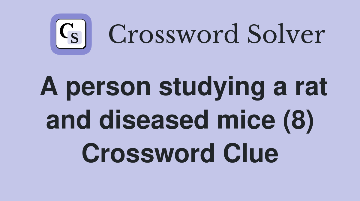 A person studying a rat and diseased mice (8) Crossword Clue Answers